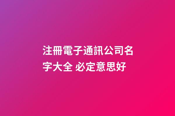 注冊電子通訊公司名字大全 必定意思好-第1張-公司起名-玄機派